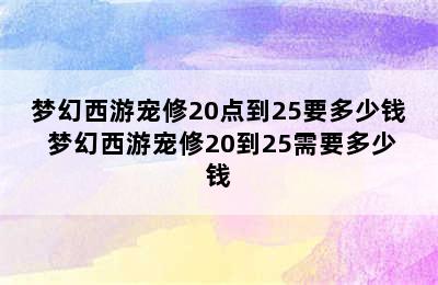 梦幻西游宠修20点到25要多少钱 梦幻西游宠修20到25需要多少钱